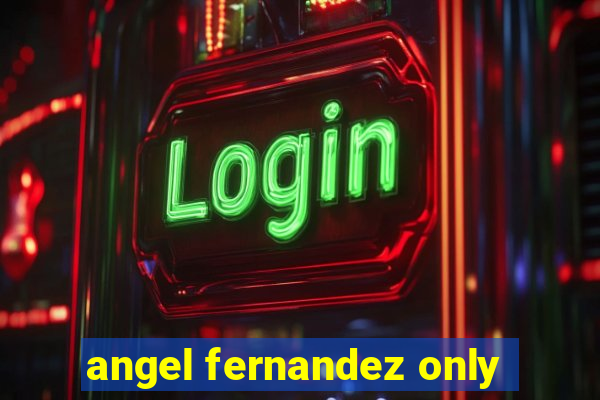 angel fernandez only